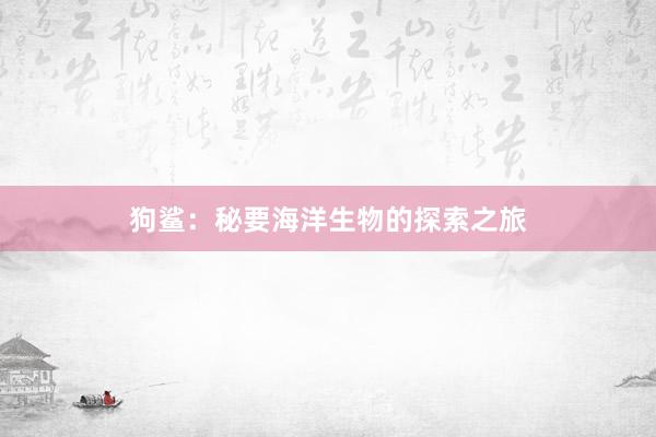 狗鲨:秘要海洋生物的探索之旅