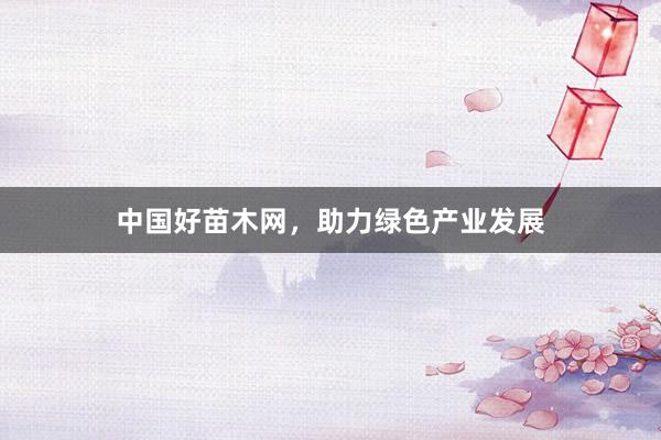 中国好苗木网，助力绿色产业发展