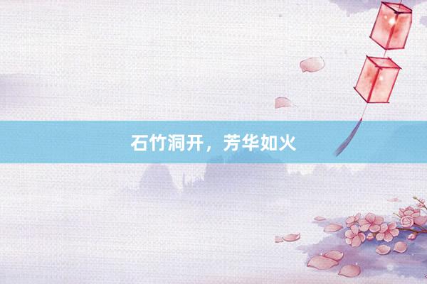 石竹洞开，芳华如火